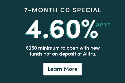 Graphic that reads 7-month CD special 4.40% APY* $250 minimum to open with fund not on deposit at Alltru. Learn more button below.